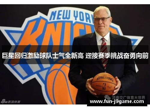 巨星回归激励球队士气全新高 迎接赛季挑战奋勇向前 巨星回归激励球队士气全新高 迎接赛季挑战奋勇向前