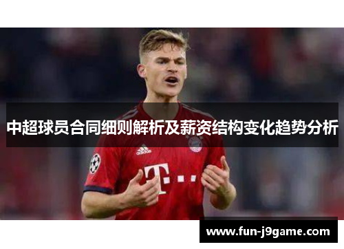 中超球员合同细则解析及薪资结构变化趋势分析