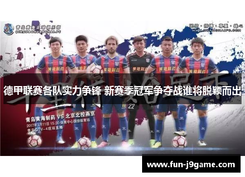 德甲联赛各队实力争锋 新赛季冠军争夺战谁将脱颖而出 德甲联赛各队实力争锋 新赛季冠军争夺战谁将脱颖而出