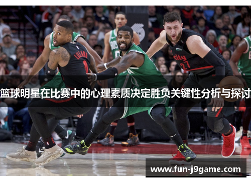 篮球明星在比赛中的心理素质决定胜负关键性分析与探讨 篮球明星在比赛中的心理素质决定胜负关键性分析与探讨