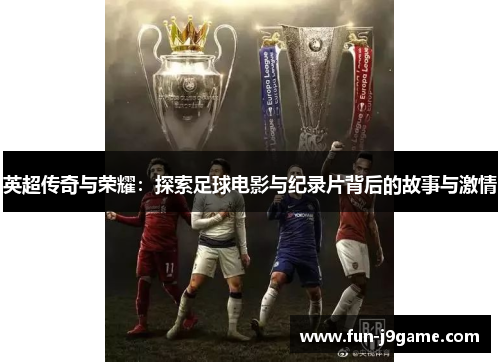 英超传奇与荣耀:探索足球电影与纪录片背后的故事与激情 英超传奇与荣耀:探索足球电影与纪录片背后的故事与激情