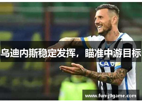 乌迪内斯稳定发挥，瞄准中游目标