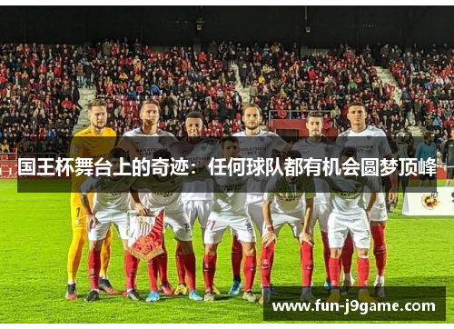 国王杯舞台上的奇迹：任何球队都有机会圆梦顶峰