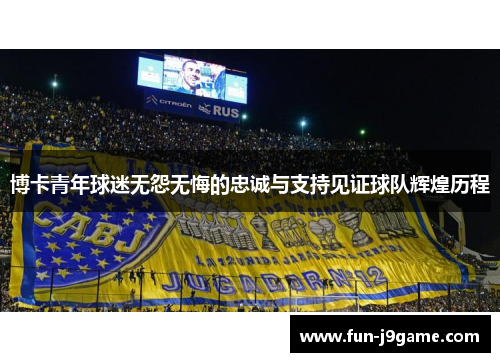 博卡青年球迷无怨无悔的忠诚与支持见证球队辉煌历程 博卡青年球迷无怨无悔的忠诚与支持见证球队辉煌历程