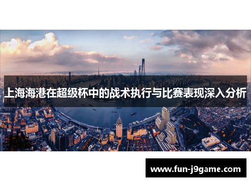 上海海港在超级杯中的战术执行与比赛表现深入分析