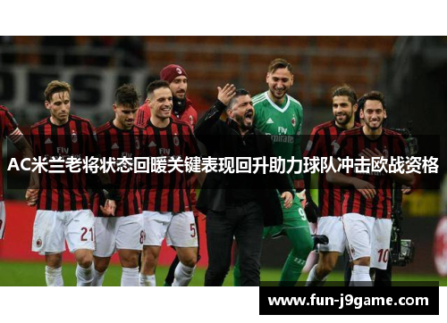 AC米兰老将状态回暖关键表现回升助力球队冲击欧战资格