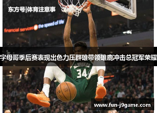 字母哥季后赛表现出色力压群雄带领雄鹿冲击总冠军荣耀 字母哥季后赛表现出色力压群雄带领雄鹿冲击总冠军荣耀