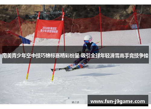 南美青少年空中技巧锦标赛精彩纷呈 吸引全球年轻滑雪高手竞技争锋