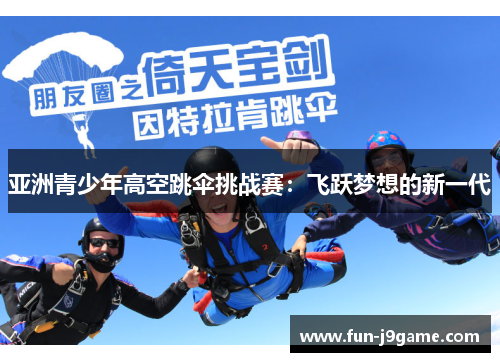 亚洲青少年高空跳伞挑战赛:飞跃梦想的新一代 亚洲青少年高空跳伞挑战赛:飞跃梦想的新一代