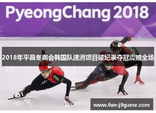 2018年平昌冬奥会韩国队速滑项目破纪录夺冠震撼全场