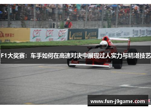 F1大奖赛：车手如何在高速对决中展现过人实力与精湛技艺