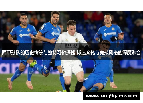 西甲球队的历史传统与独特习俗探秘 球迷文化与竞技风格的深度融合