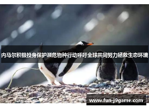 内马尔积极投身保护濒危物种行动呼吁全球共同努力拯救生态环境