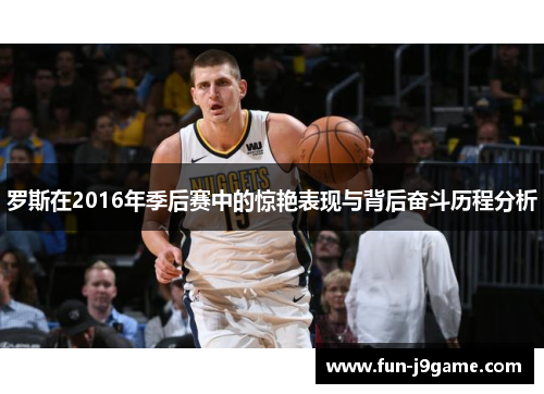 罗斯在2016年季后赛中的惊艳表现与背后奋斗历程分析