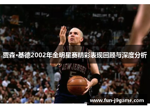 贾森·基德2002年全明星赛精彩表现回顾与深度分析 贾森·基德2002年全明星赛精彩表现回顾与深度分析