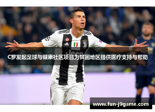 C罗发起足球与健康社区项目为贫困地区提供医疗支持与帮助 C罗发起足球与健康社区项目为贫困地区提供医疗支持与帮助
