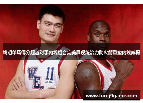 姚明单场得分超越对手内线组合完美展现统治力助火箭重塑内线威慑