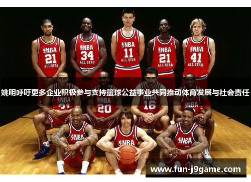 姚明呼吁更多企业积极参与支持篮球公益事业共同推动体育发展与社会责任
