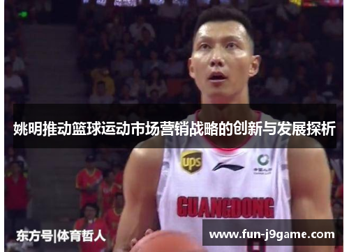 姚明推动篮球运动市场营销战略的创新与发展探析 姚明推动篮球运动市场营销战略的创新与发展探析