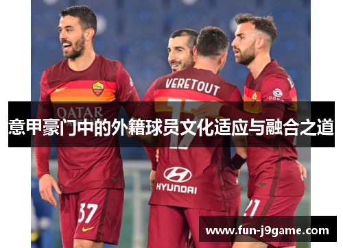 意甲豪门中的外籍球员文化适应与融合之道