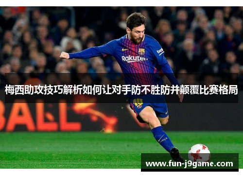 梅西助攻技巧解析如何让对手防不胜防并颠覆比赛格局