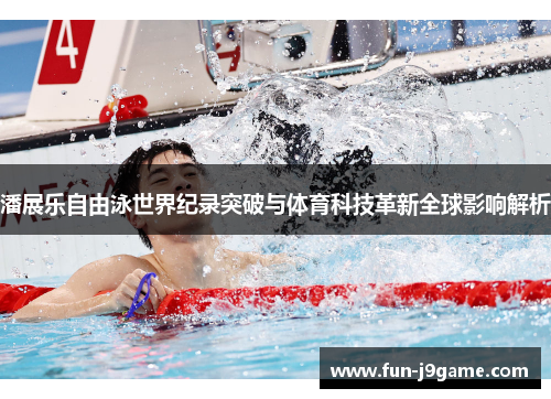 潘展乐自由泳世界纪录突破与体育科技革新全球影响解析 潘展乐自由泳世界纪录突破与体育科技革新全球影响解析
