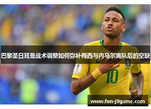 巴黎圣日耳曼战术调整如何弥补梅西与内马尔离队后的空缺