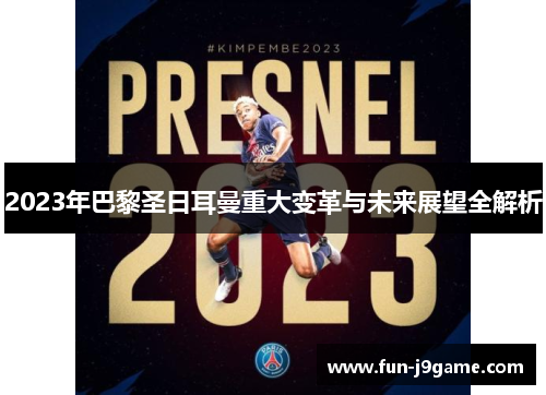 2023年巴黎圣日耳曼重大变革与未来展望全解析