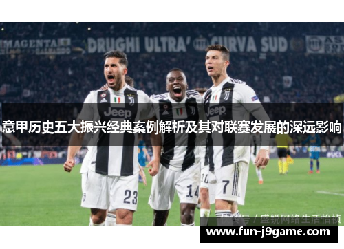 意甲历史五大振兴经典案例解析及其对联赛发展的深远影响