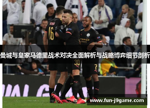 曼城与皇家马德里战术对决全面解析与战略博弈细节剖析 曼城与皇家马德里战术对决全面解析与战略博弈细节剖析