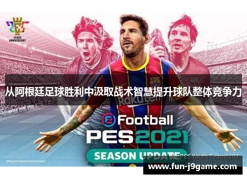 从阿根廷足球胜利中汲取战术智慧提升球队整体竞争力