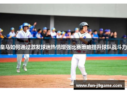 皇马如何通过激发球迷热情增强比赛策略提升球队战斗力