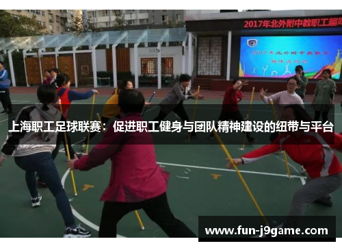 上海职工足球联赛：促进职工健身与团队精神建设的纽带与平台