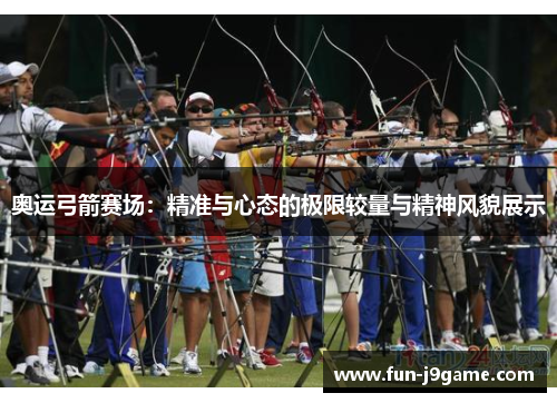 奥运弓箭赛场：精准与心态的极限较量与精神风貌展示