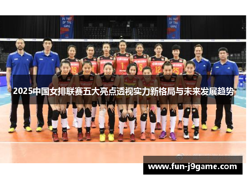 2025中国女排联赛五大亮点透视实力新格局与未来发展趋势