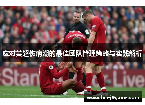 应对英超伤病潮的最佳团队管理策略与实践解析