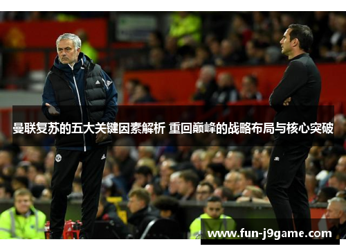 曼联复苏的五大关键因素解析 重回巅峰的战略布局与核心突破