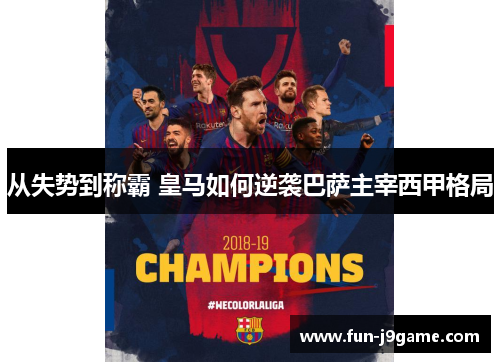 从失势到称霸 皇马如何逆袭巴萨主宰西甲格局
