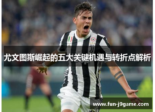尤文图斯崛起的五大关键机遇与转折点解析