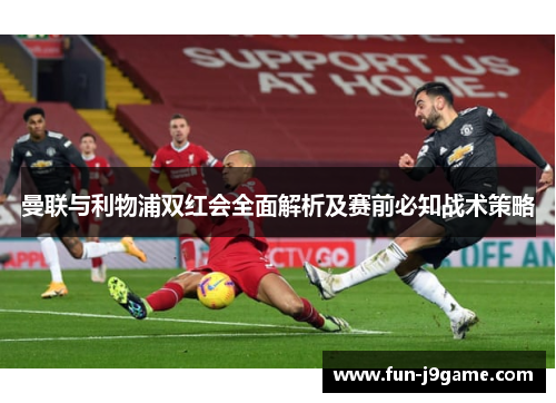 曼联与利物浦双红会全面解析及赛前必知战术策略