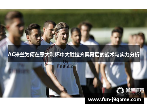 AC米兰为何在意大利杯中大胜拉齐奥背后的战术与实力分析