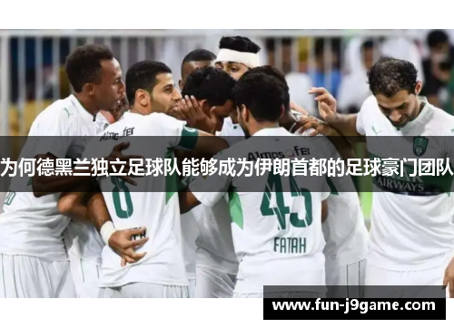 为何德黑兰独立足球队能够成为伊朗首都的足球豪门团队 为何德黑兰独立足球队能够成为伊朗首都的足球豪门团队