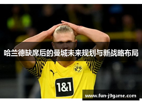 哈兰德缺席后的曼城未来规划与新战略布局