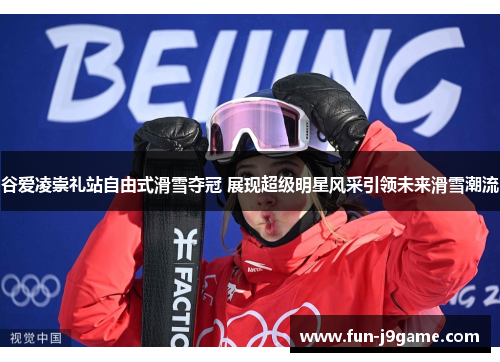 谷爱凌崇礼站自由式滑雪夺冠 展现超级明星风采引领未来滑雪潮流
