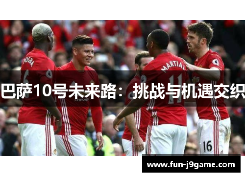 巴萨10号未来路：挑战与机遇交织