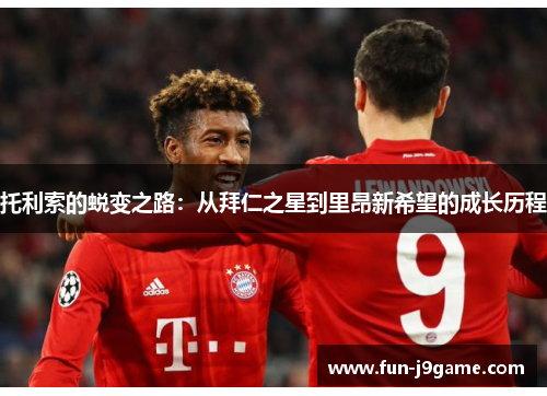 托利索的蜕变之路：从拜仁之星到里昂新希望的成长历程