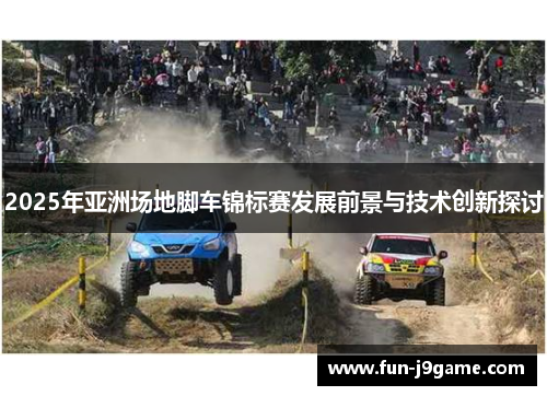2025年亚洲场地脚车锦标赛发展前景与技术创新探讨 2025年亚洲场地脚车锦标赛发展前景与技术创新探讨