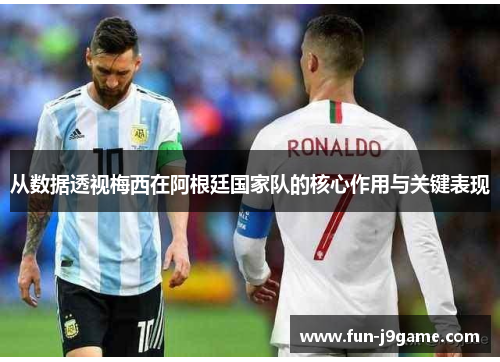 从数据透视梅西在阿根廷国家队的核心作用与关键表现