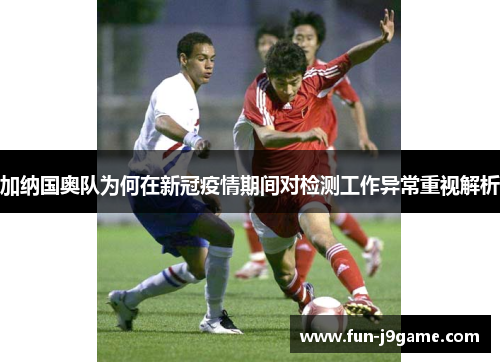 加纳国奥队为何在新冠疫情期间对检测工作异常重视解析 加纳国奥队为何在新冠疫情期间对检测工作异常重视解析