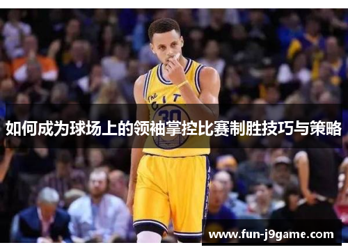 如何成为球场上的领袖掌控比赛制胜技巧与策略